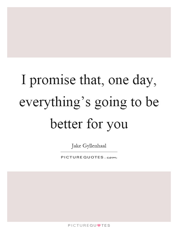 I promise that, one day, everything's going to be better for you Picture Quote #1