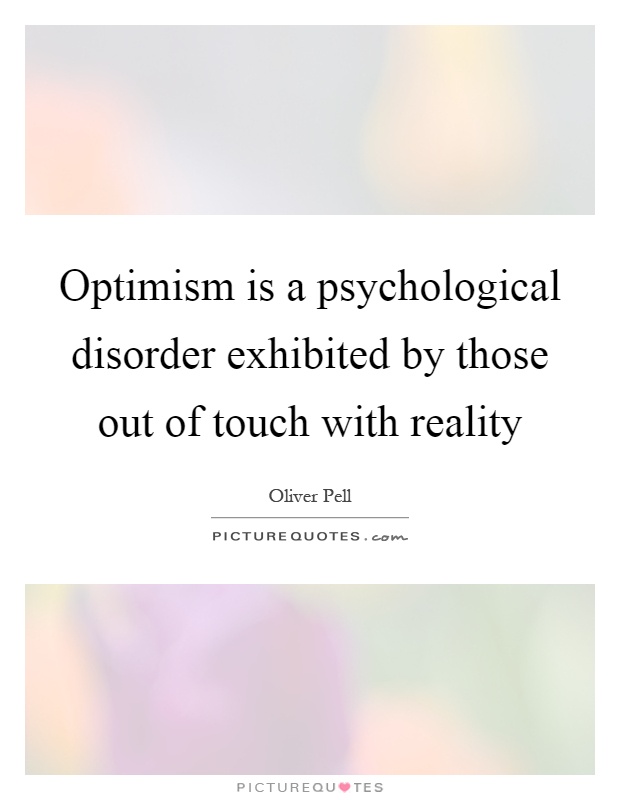 Optimism is a psychological disorder exhibited by those out of touch with reality Picture Quote #1