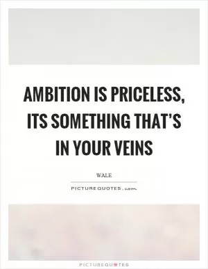 Ambition is priceless, its something that’s in your veins Picture Quote #1