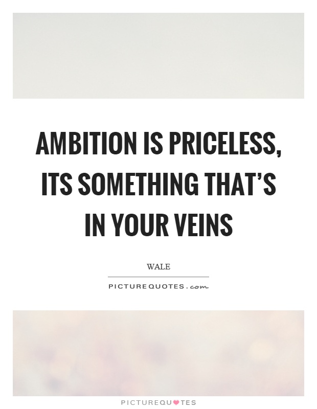 Ambition is priceless, its something that's in your veins Picture Quote #1