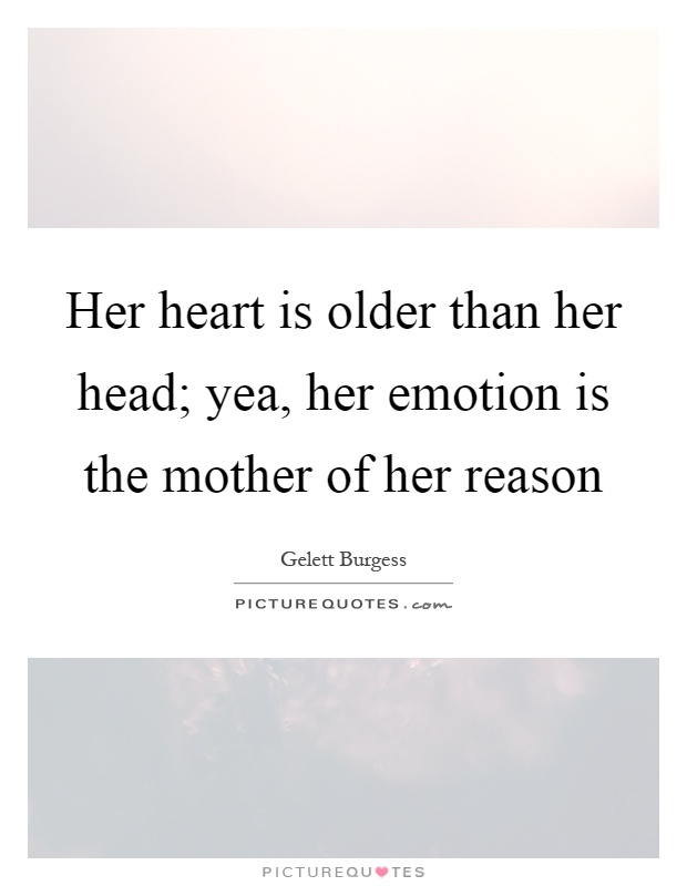 Her heart is older than her head; yea, her emotion is the mother of her reason Picture Quote #1