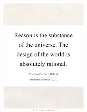 Reason is the substance of the universe. The design of the world is absolutely rational Picture Quote #1