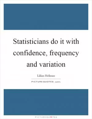 Statisticians do it with confidence, frequency and variation Picture Quote #1