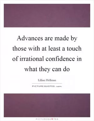 Advances are made by those with at least a touch of irrational confidence in what they can do Picture Quote #1
