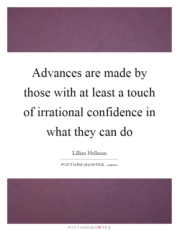 Advances are made by those with at least a touch of irrational confidence in what they can do Picture Quote #1