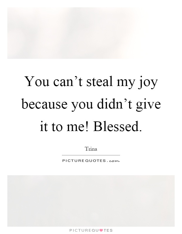 You can't steal my joy because you didn't give it to me! Blessed Picture Quote #1