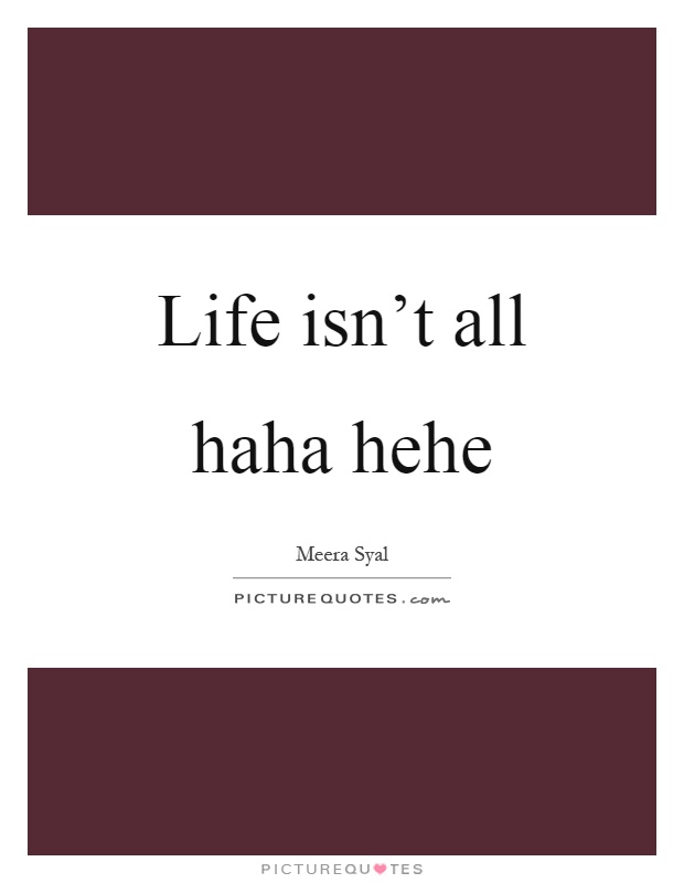 Life isn't all haha hehe Picture Quote #1