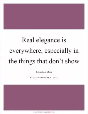 Real elegance is everywhere, especially in the things that don’t show Picture Quote #1