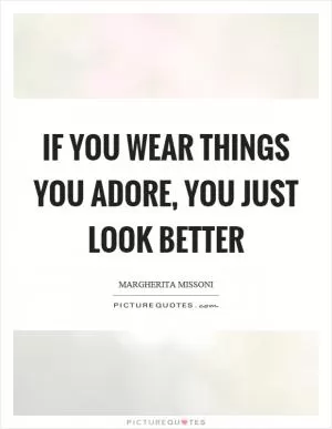 If you wear things you adore, you just look better Picture Quote #1