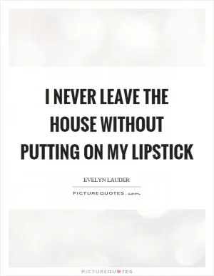 I never leave the house without putting on my lipstick Picture Quote #1