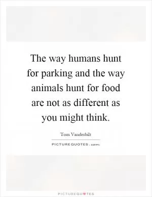 The way humans hunt for parking and the way animals hunt for food are not as different as you might think Picture Quote #1