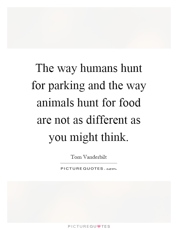 The way humans hunt for parking and the way animals hunt for food are not as different as you might think Picture Quote #1