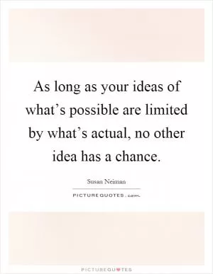 As long as your ideas of what’s possible are limited by what’s actual, no other idea has a chance Picture Quote #1