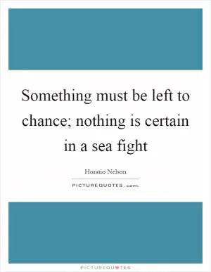Something must be left to chance; nothing is certain in a sea fight Picture Quote #1