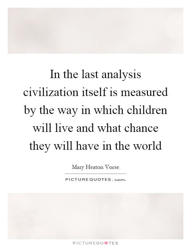 In the last analysis civilization itself is measured by the way in which children will live and what chance they will have in the world Picture Quote #1