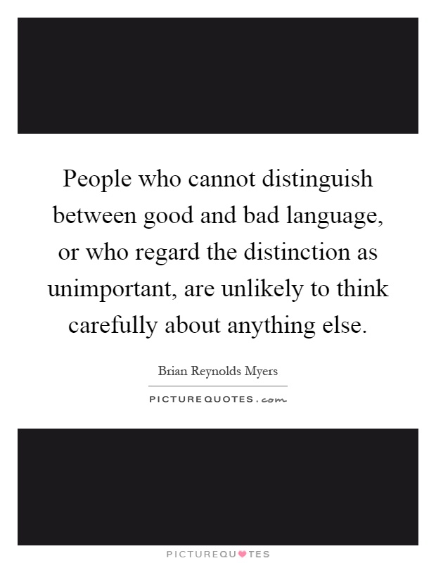 People who cannot distinguish between good and bad language, or who regard the distinction as unimportant, are unlikely to think carefully about anything else Picture Quote #1