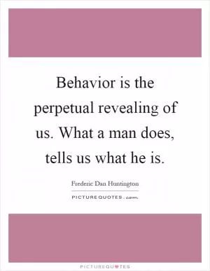 Behavior is the perpetual revealing of us. What a man does, tells us what he is Picture Quote #1