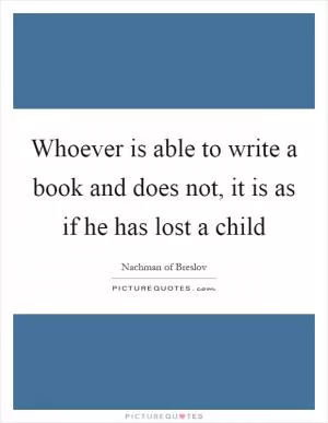 Whoever is able to write a book and does not, it is as if he has lost a child Picture Quote #1