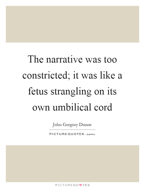 The narrative was too constricted; it was like a fetus strangling on its own umbilical cord Picture Quote #1
