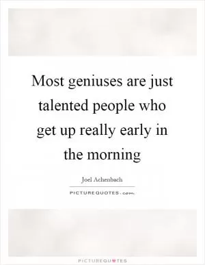 Most geniuses are just talented people who get up really early in the morning Picture Quote #1