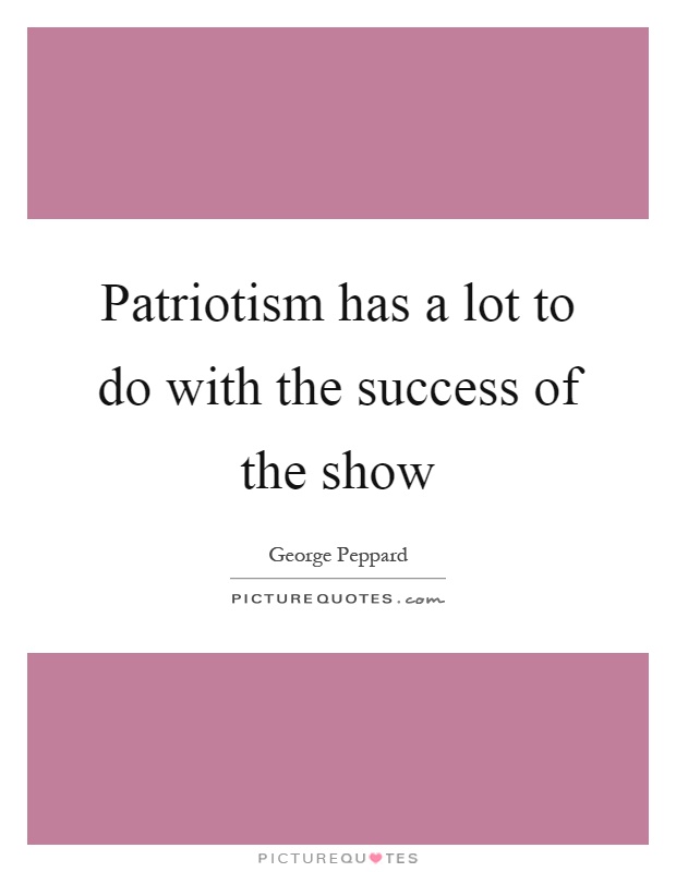 Patriotism has a lot to do with the success of the show Picture Quote #1