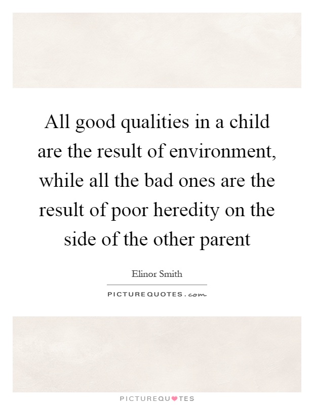 All good qualities in a child are the result of environment, while all the bad ones are the result of poor heredity on the side of the other parent Picture Quote #1