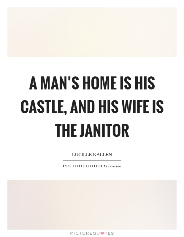 A man's home is his castle, and his wife is the janitor Picture Quote #1