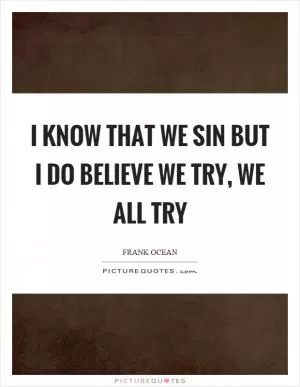I know that we sin but I do believe we try, we all try Picture Quote #1