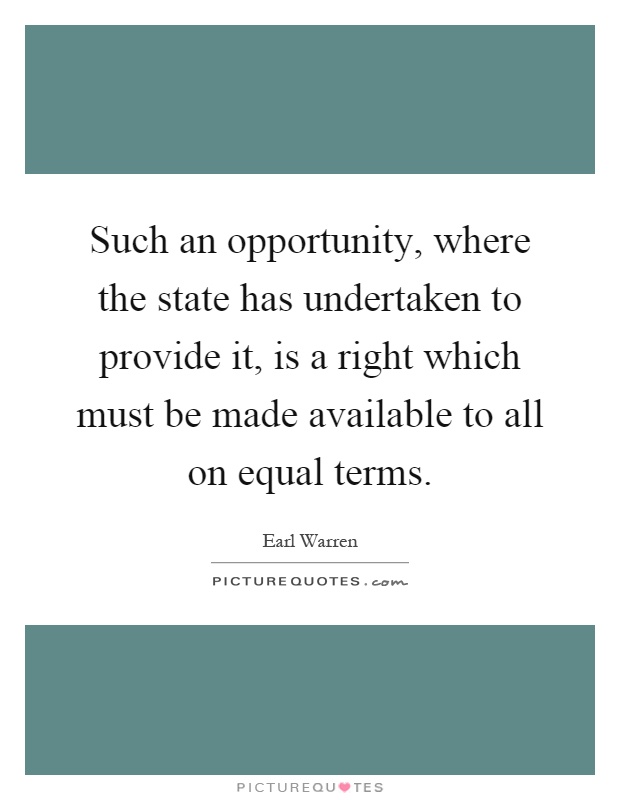Such an opportunity, where the state has undertaken to provide it, is a right which must be made available to all on equal terms Picture Quote #1
