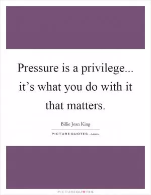 Pressure is a privilege... it’s what you do with it that matters Picture Quote #1