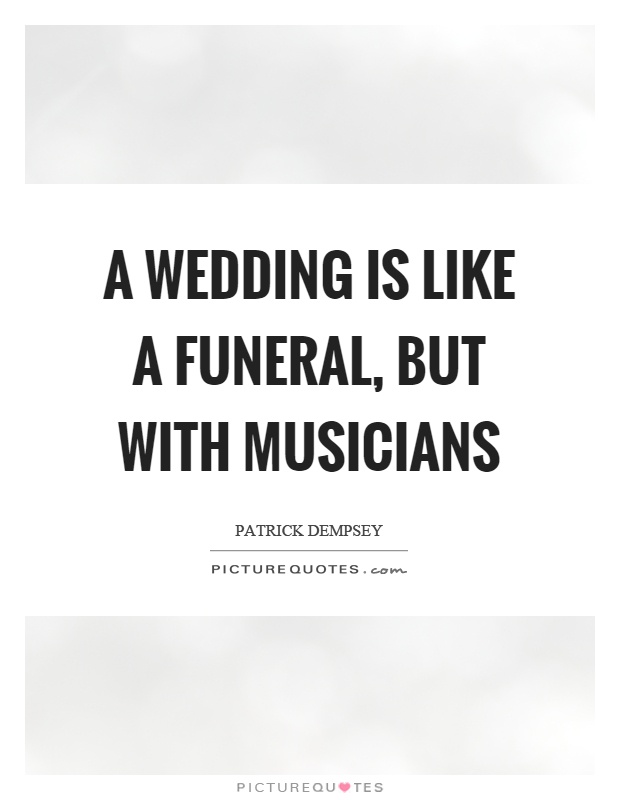 A wedding is like a funeral, but with musicians Picture Quote #1