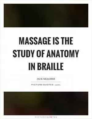 Massage is the study of anatomy in braille Picture Quote #1