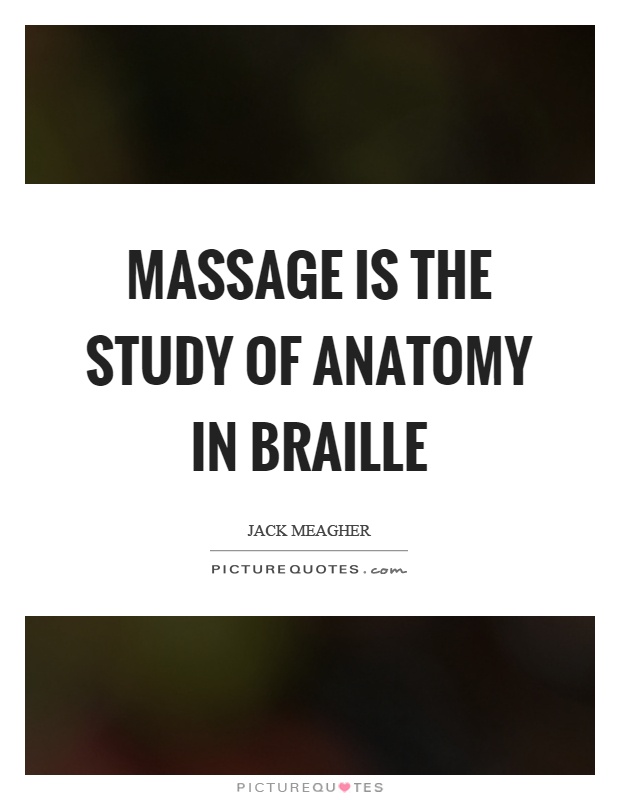 Massage is the study of anatomy in braille Picture Quote #1
