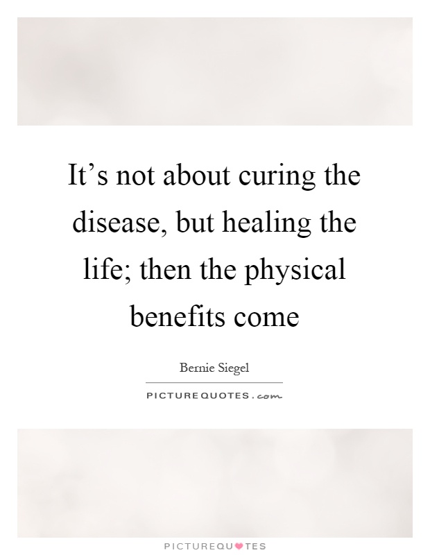 It's not about curing the disease, but healing the life; then the physical benefits come Picture Quote #1