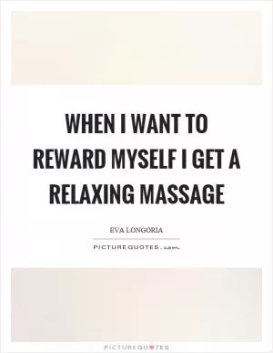 When I want to reward myself I get a relaxing massage Picture Quote #1