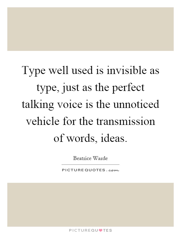 Type well used is invisible as type, just as the perfect talking voice is the unnoticed vehicle for the transmission of words, ideas Picture Quote #1