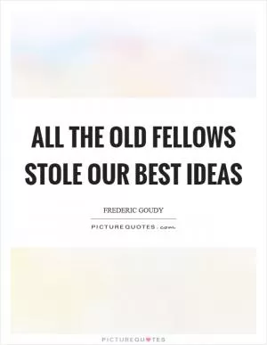 All the old fellows stole our best ideas Picture Quote #1