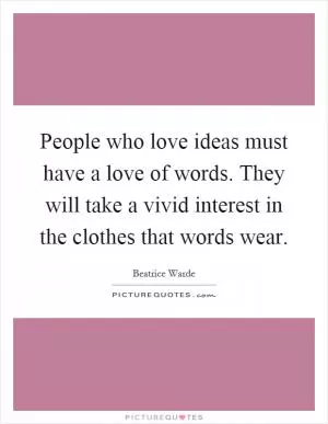 People who love ideas must have a love of words. They will take a vivid interest in the clothes that words wear Picture Quote #1