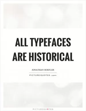 All typefaces are historical Picture Quote #1
