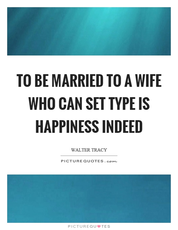 To be married to a wife who can set type is happiness indeed Picture Quote #1