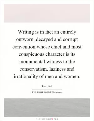 Writing is in fact an entirely outworn, decayed and corrupt convention whose chief and most conspicuous character is its monumental witness to the conservatism, laziness and irrationality of men and women Picture Quote #1