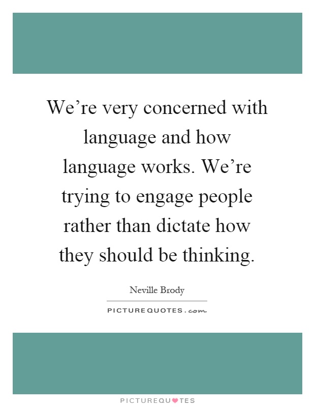 We're very concerned with language and how language works. We're trying to engage people rather than dictate how they should be thinking Picture Quote #1