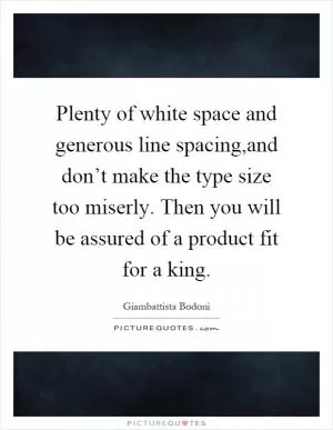 Plenty of white space and generous line spacing,and don’t make the type size too miserly. Then you will be assured of a product fit for a king Picture Quote #1