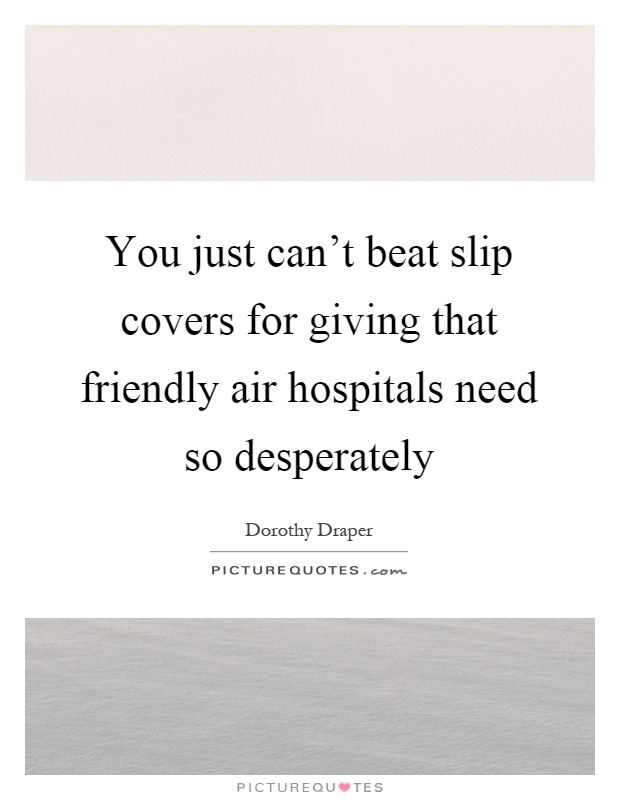You just can't beat slip covers for giving that friendly air hospitals need so desperately Picture Quote #1