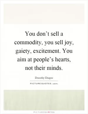 You don’t sell a commodity, you sell joy, gaiety, excitement. You aim at people’s hearts, not their minds Picture Quote #1