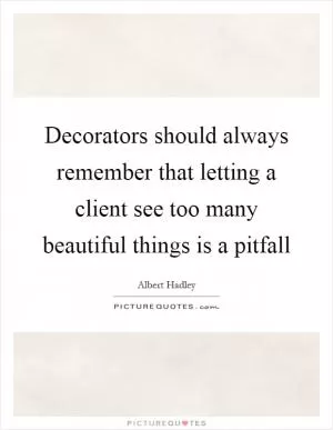 Decorators should always remember that letting a client see too many beautiful things is a pitfall Picture Quote #1