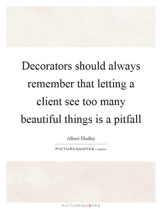 Decorators should always remember that letting a client see too many beautiful things is a pitfall Picture Quote #1