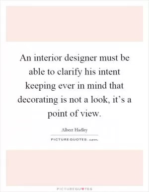 An interior designer must be able to clarify his intent keeping ever in mind that decorating is not a look, it’s a point of view Picture Quote #1