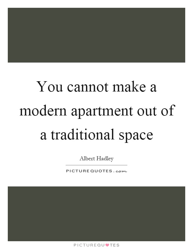 You cannot make a modern apartment out of a traditional space Picture Quote #1