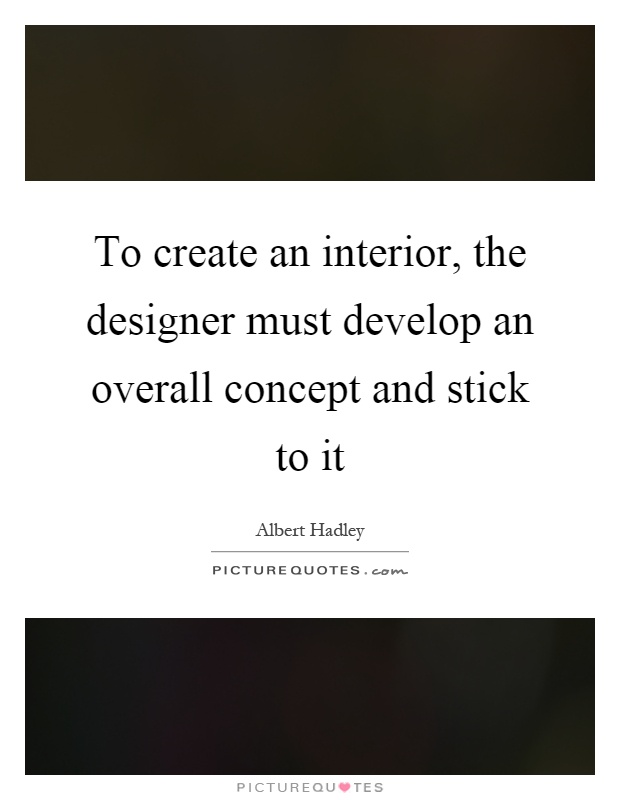 To create an interior, the designer must develop an overall concept and stick to it Picture Quote #1